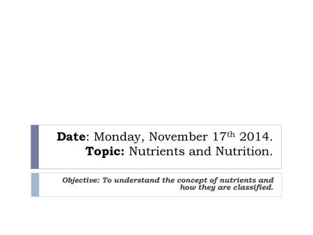 Date: Monday, November 17th Topic: Nutrients and Nutrition.