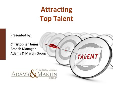 Attracting Top Talent Presented by: Christopher Jones Branch Manager