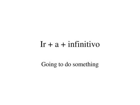 Ir + a + infinitivo Going to do something.