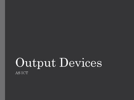 Output Devices AS ICT.