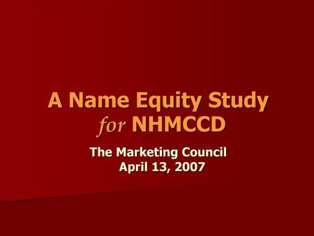 A Name Equity Study for NHMCCD The Marketing Council April 13, 2007