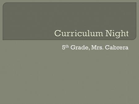 Curriculum Night 5th Grade, Mrs. Cabrera.