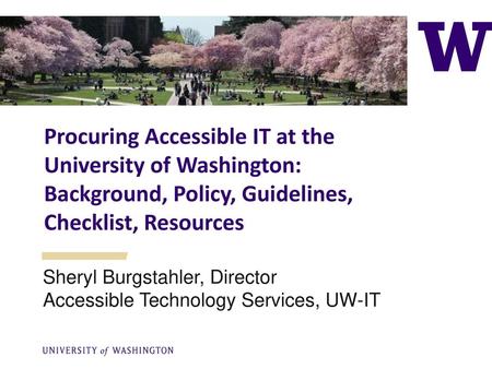 Procuring Accessible IT at the University of Washington: Background, Policy, Guidelines, Checklist, Resources Sheryl Burgstahler, Director Accessible Technology.