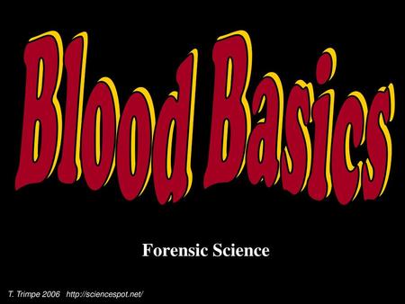 Blood Basics Forensic Science T. Trimpe 2006 http://sciencespot.net/