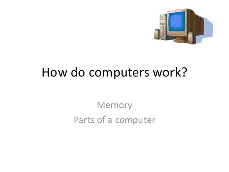 Memory Parts of a computer