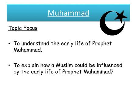 Muhammad Topic Focus To understand the early life of Prophet Muhammad.