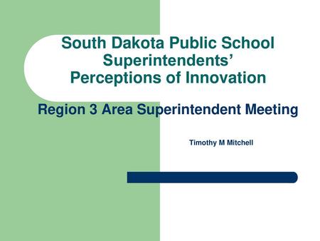 South Dakota Public School Superintendents’ Perceptions of Innovation Region 3 Area Superintendent Meeting Timothy M Mitchell.