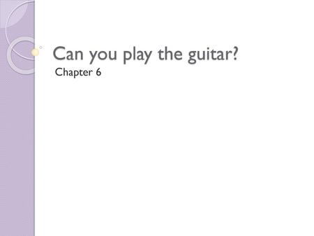 Can you play the guitar? Chapter 6.