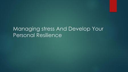 Managing stress And Develop Your Personal Resilience