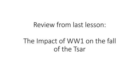 Review from last lesson: The Impact of WW1 on the fall of the Tsar