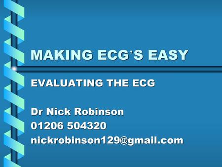 MAKING ECG’S EASY EVALUATING THE ECG Dr Nick Robinson