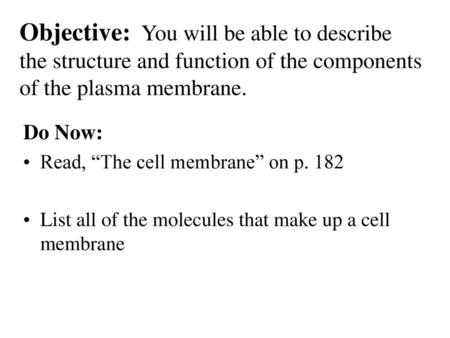 Objective: You will be able to describe the structure and function of the components of the plasma membrane. Do Now: Read, “The cell membrane” on p. 182.