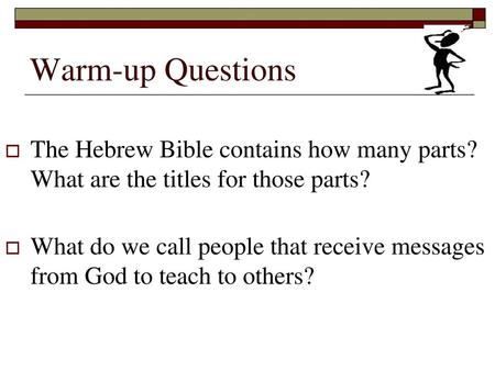 Warm-up Questions The Hebrew Bible contains how many parts? What are the titles for those parts? What do we call people that receive messages from God.