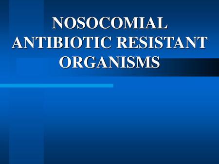 NOSOCOMIAL ANTIBIOTIC RESISTANT ORGANISMS