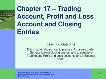 Chapter 17 – Trading Account, Profit and Loss Account and Closing Entries Learning Outcome This chapter shows how to prepare, for a sole trader, General.