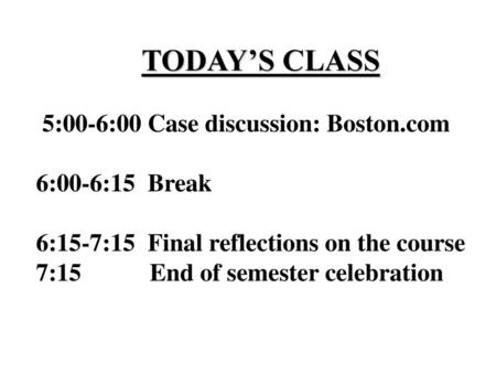 TODAY’S CLASS 5:00-6:00 Case discussion: Boston.com 6:00-6:15 Break