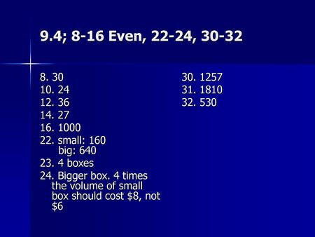 9.4; 8-16 Even, 22-24, 30-32 8. 30 10. 24 12. 36 14. 27 16. 1000 22. small: 160 big: 640 23. 4 boxes 24. Bigger box. 4 times the volume of small box.