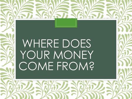 Where does your money come from?