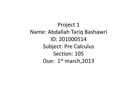 Project 1 Name: Abdallah Tariq Bashawri ID: 201000514 Subject: Pre Calculus Section: 105 Due: 1st march,2013.