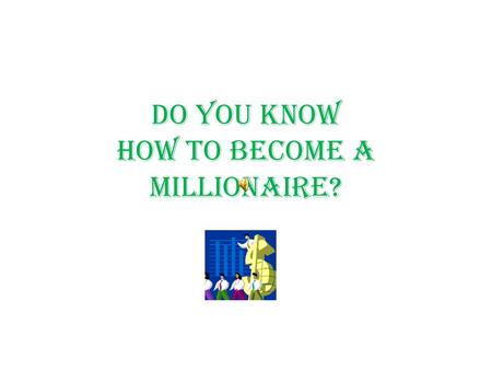 DO YOU KNOW HOW TO BECOME A MILLIONAIRE?