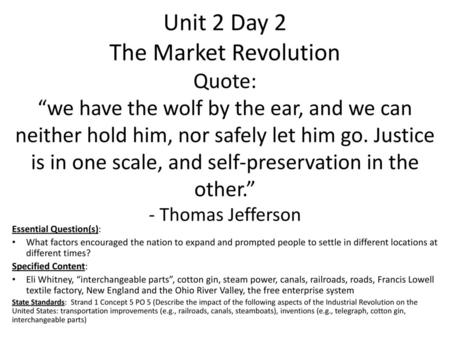 Unit 2 Day 2 The Market Revolution Quote: “we have the wolf by the ear, and we can neither hold him, nor safely let him go. Justice is in one scale, and.