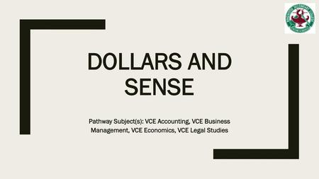 Dollars and Sense Pathway Subject(s): VCE Accounting, VCE Business Management, VCE Economics, VCE Legal Studies.