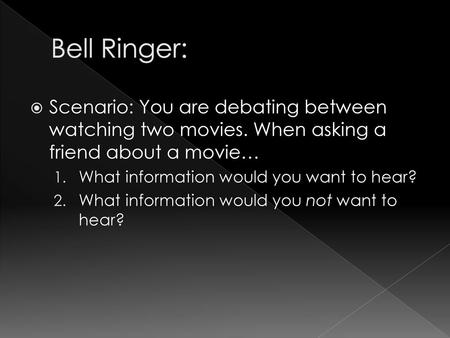 Bell Ringer: Scenario: You are debating between watching two movies. When asking a friend about a movie… What information would you want to hear? What.