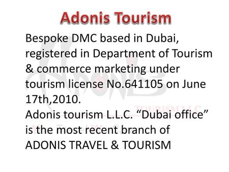 Adonis Tourism Bespoke DMC based in Dubai, registered in Department of Tourism & commerce marketing under tourism license No.641105 on June 17th,2010.