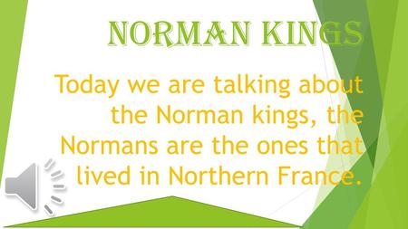 Norman kings Today we are talking about the Norman kings, the Normans are the ones that lived in Northern France. If you want to listen to music you.