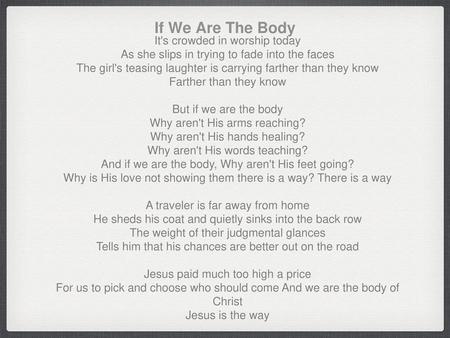 If We Are The Body It's crowded in worship today As she slips in trying to fade into the faces The girl's teasing laughter is carrying farther than they.