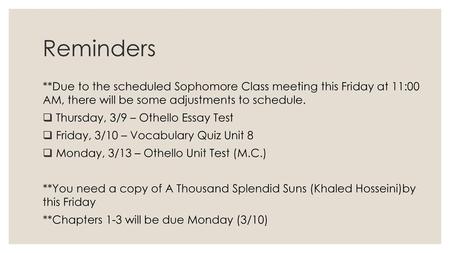 Reminders **Due to the scheduled Sophomore Class meeting this Friday at 11:00 AM, there will be some adjustments to schedule. Thursday, 3/9 – Othello.