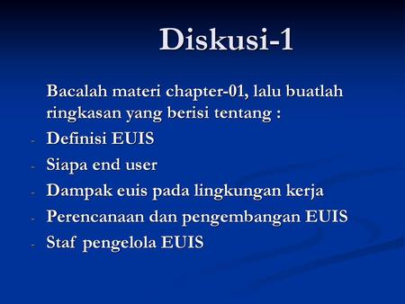 Diskusi-1 Bacalah materi chapter-01, lalu buatlah ringkasan yang berisi tentang : Definisi EUIS Siapa end user Dampak euis pada lingkungan kerja Perencanaan.