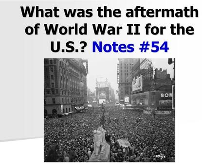 What was the aftermath of World War II for the U.S.? Notes #54