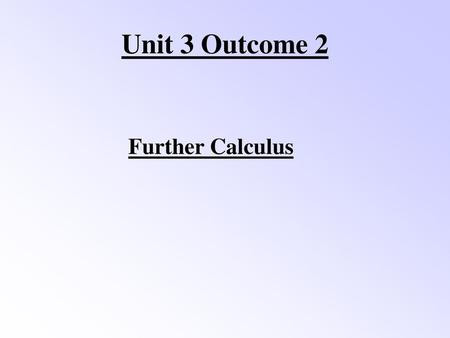 Unit 3 Outcome 2 Further Calculus.