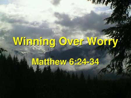 Winning Over Worry Matthew 6:24-34.