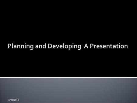 Planning and Developing A Presentation