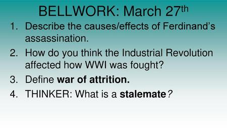 BELLWORK: March 27th Describe the causes/effects of Ferdinand’s assassination. How do you think the Industrial Revolution affected how WWI was fought?