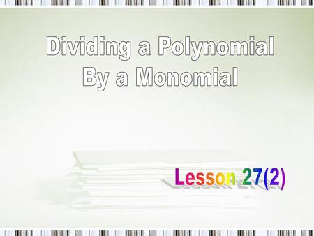 Dividing a Polynomial By a Monomial Lesson 27(2).