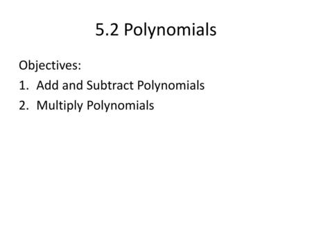 5.2 Polynomials Objectives: Add and Subtract Polynomials