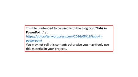 This file is intended to be used with the blog post “Tabs in PowerPoint” at https://pptcrafter.wordpress.com/2016/08/16/tabs-in-powerpoint You may not.