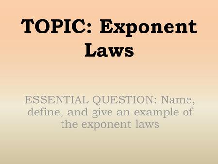 TOPIC: Exponent Laws ESSENTIAL QUESTION: Name, define, and give an example of the exponent laws.