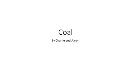 Coal By Charlie and Aaron.