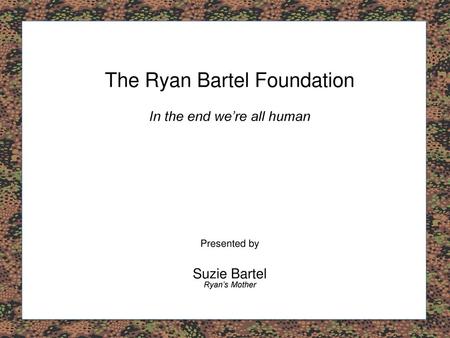 Phone 054.jpg Our Story. The Ryan Bartel Foundation In the end we’re all human Presented by Suzie Bartel Ryan’s Mother.