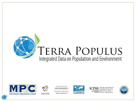 TerraPop Goals Lower barriers to conducting interdisciplinary human-environment interactions research by making data with different formats from different.