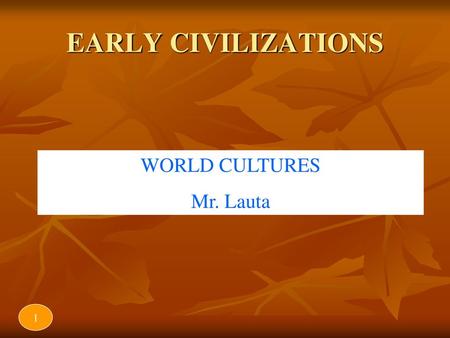 EARLY CIVILIZATIONS WORLD CULTURES Mr. Lauta 1.