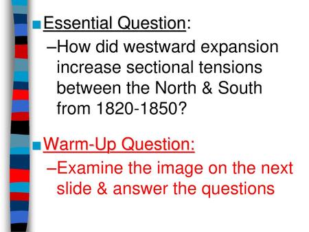 Essential Question: How did westward expansion increase sectional tensions between the North & South from 1820-1850? Warm-Up Question: Examine the image.