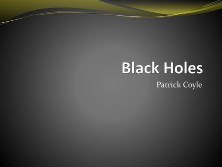 Black Holes Patrick Coyle.