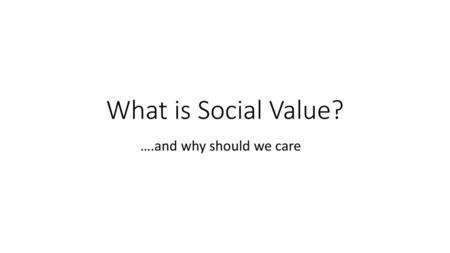 What is Social Value? ….and why should we care.