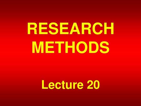 RESEARCH METHODS Lecture 20