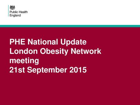 PHE National Update London Obesity Network meeting 21st September 2015